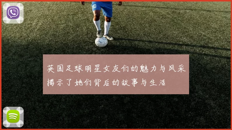 英国足球明星女友们的魅力与风采揭示了她们背后的故事与生活