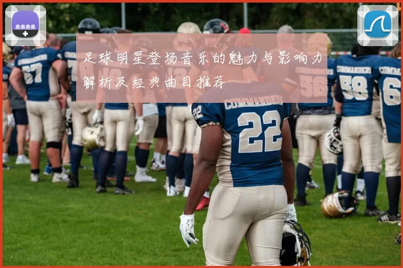 足球明星登场音乐的魅力与影响力解析及经典曲目推荐