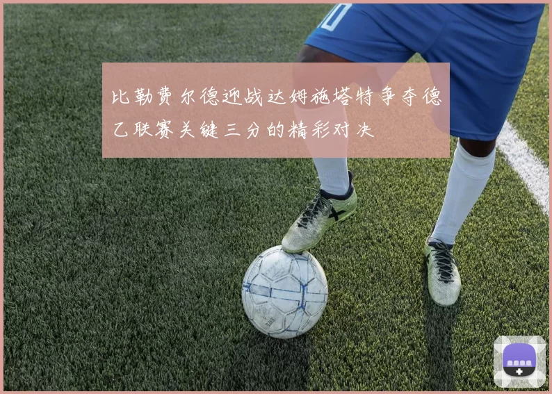比勒费尔德迎战达姆施塔特争夺德乙联赛关键三分的精彩对决