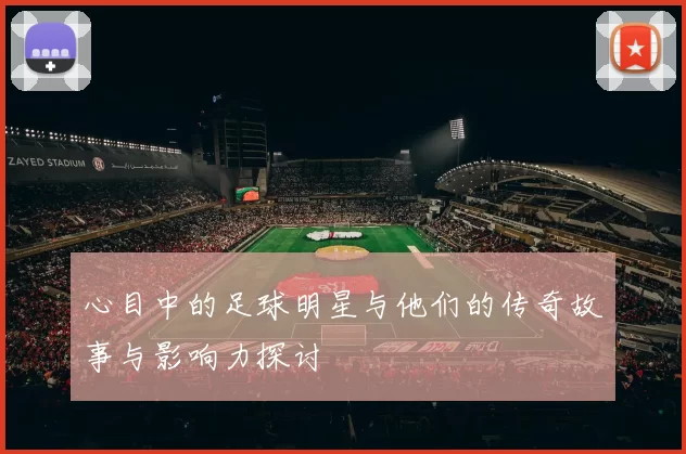 心目中的足球明星与他们的传奇故事与影响力探讨
