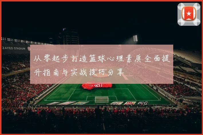 从零起步打造篮球心理素质全面提升指南与实战技巧分享