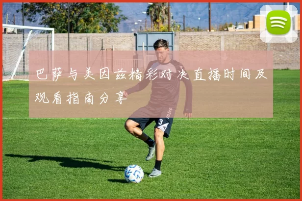巴萨与美因兹精彩对决直播时间及观看指南分享