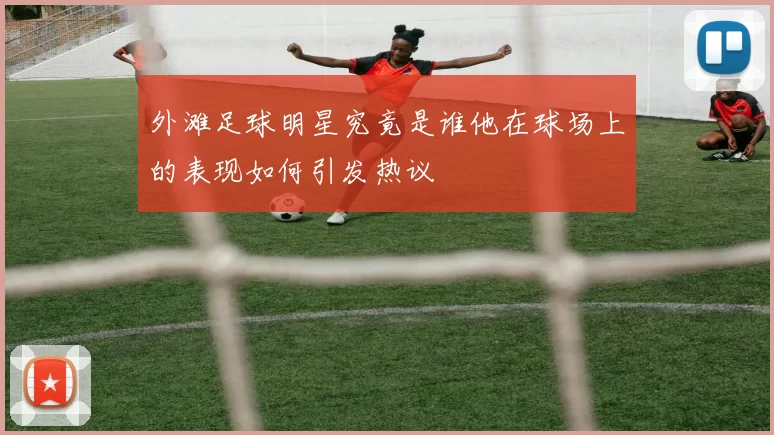 外滩足球明星究竟是谁他在球场上的表现如何引发热议