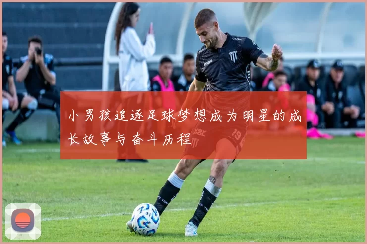 小男孩追逐足球梦想成为明星的成长故事与奋斗历程