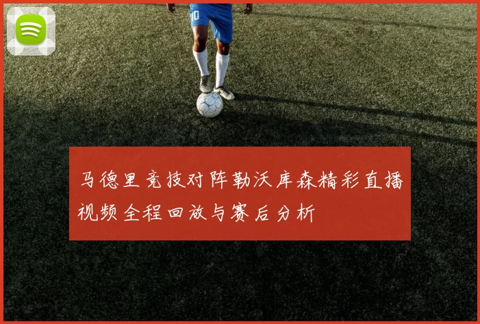 马德里竞技对阵勒沃库森精彩直播视频全程回放与赛后分析