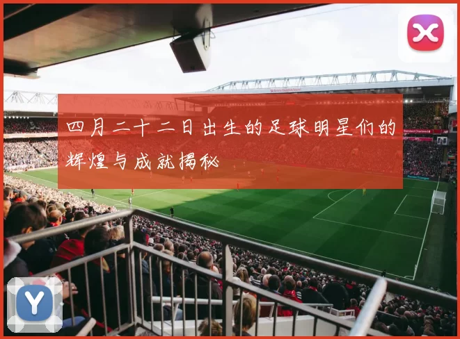 四月二十二日出生的足球明星们的辉煌与成就揭秘
