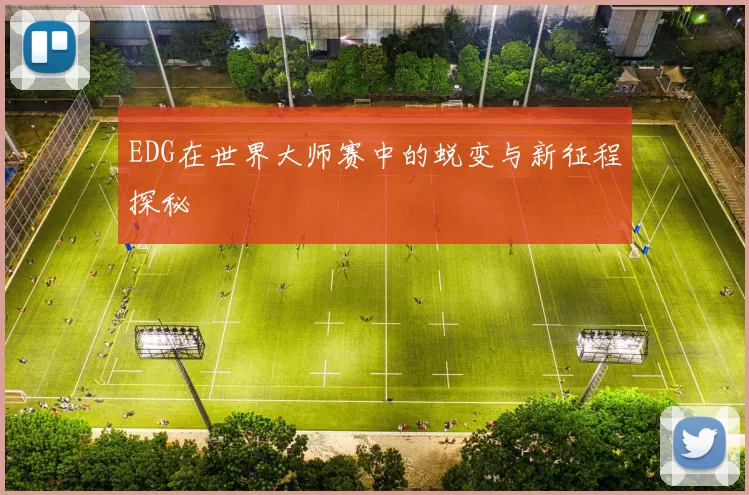 EDG在世界大师赛中的蜕变与新征程探秘