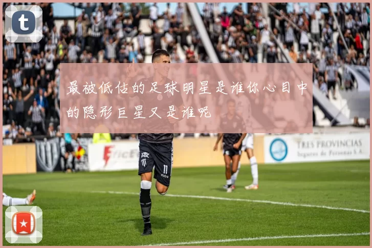 最被低估的足球明星是谁你心目中的隐形巨星又是谁呢