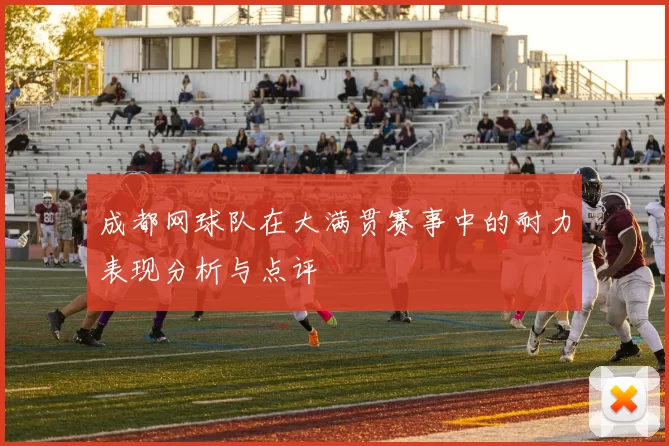 成都网球队在大满贯赛事中的耐力表现分析与点评