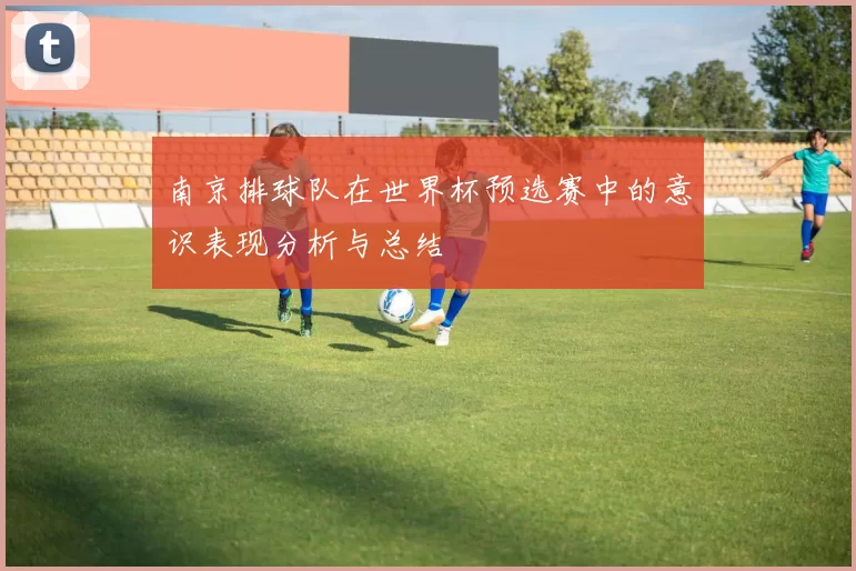 南京排球队在世界杯预选赛中的意识表现分析与总结