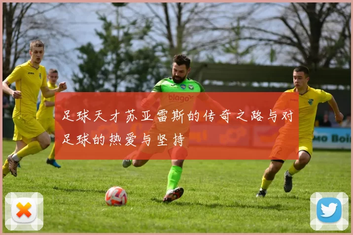 足球天才苏亚雷斯的传奇之路与对足球的热爱与坚持