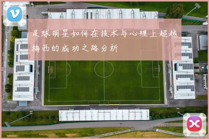 足球明星如何在技术与心理上超越梅西的成功之路分析