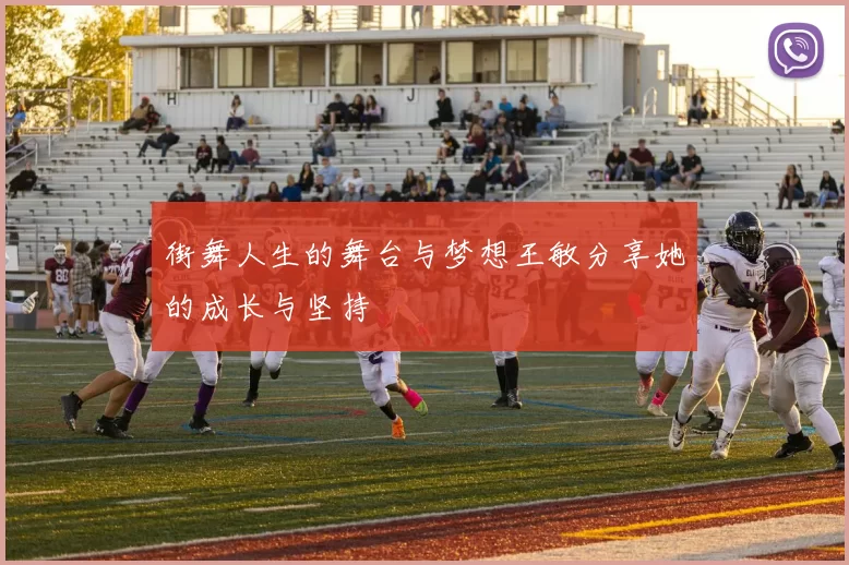 街舞人生的舞台与梦想王敏分享她的成长与坚持