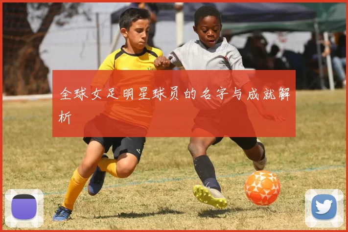 全球女足明星球员的名字与成就解析