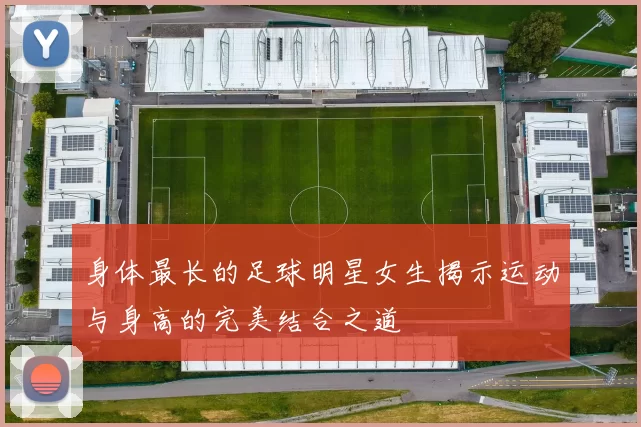 身体最长的足球明星女生揭示运动与身高的完美结合之道