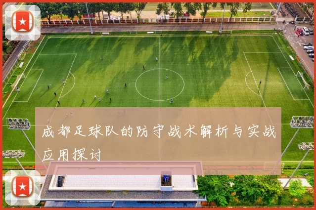 成都足球队的防守战术解析与实战应用探讨