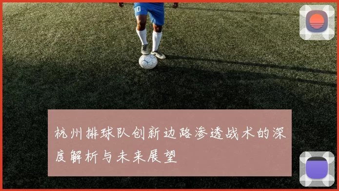 杭州排球队创新边路渗透战术的深度解析与未来展望