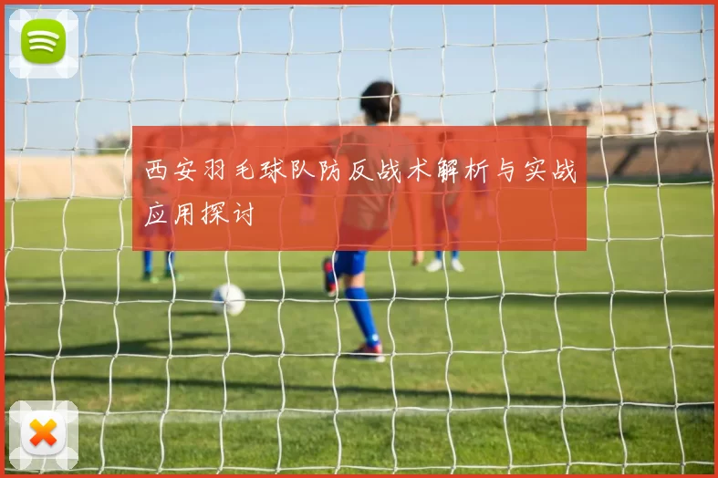 西安羽毛球队防反战术解析与实战应用探讨