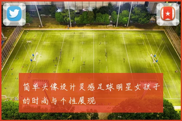 简单头像设计灵感足球明星女孩子的时尚与个性展现