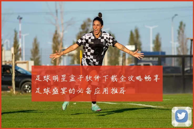 足球明星盒子软件下载全攻略畅享足球盛宴的必备应用推荐