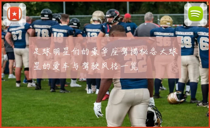 足球明星们的豪华座驾揭秘各大球星的爱车与驾驶风格一览