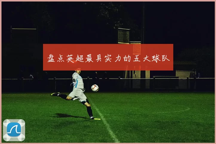 盘点英超最具实力的五大球队