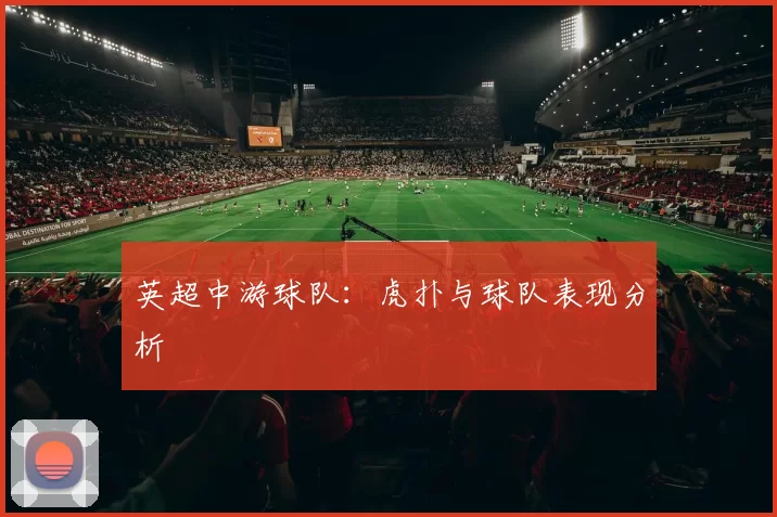 英超中游球队：虎扑与球队表现分析