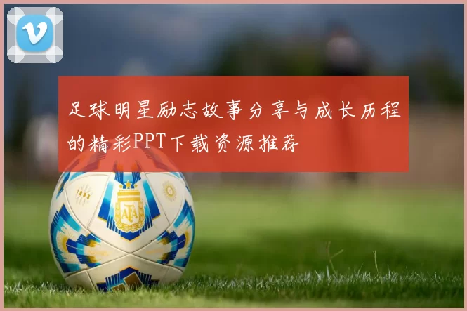 足球明星励志故事分享与成长历程的精彩PPT下载资源推荐