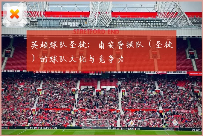 英超球队圣徒：南安普顿队（圣徒）的球队文化与竞争力