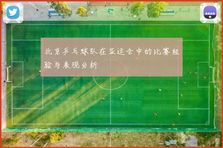 北京乒乓球队在亚运会中的比赛经验与表现分析