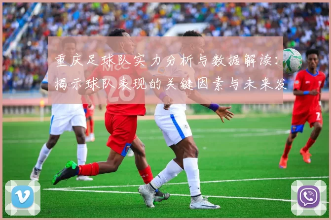 重庆足球队实力分析与数据解读：揭示球队表现的关键因素与未来发展潜力