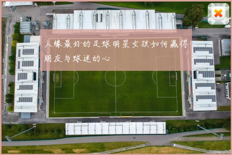 人缘最好的足球明星女孩如何赢得朋友与球迷的心