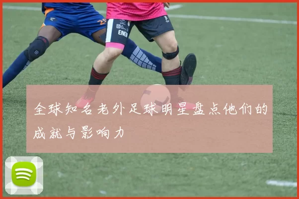 全球知名老外足球明星盘点他们的成就与影响力