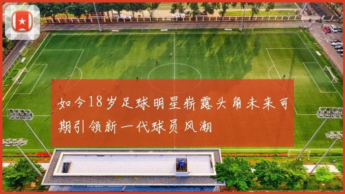 如今18岁足球明星崭露头角未来可期引领新一代球员风潮