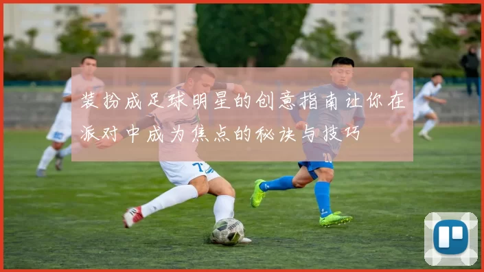 装扮成足球明星的创意指南让你在派对中成为焦点的秘诀与技巧