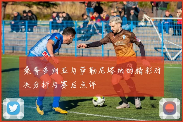 桑普多利亚与萨勒尼塔纳的精彩对决分析与赛后点评