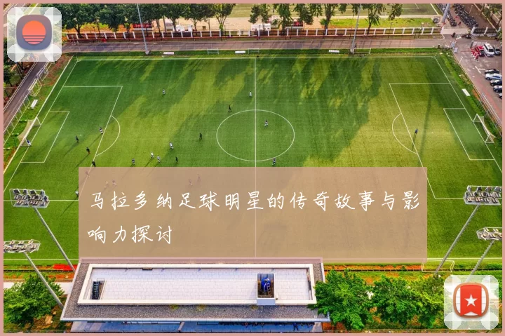 马拉多纳足球明星的传奇故事与影响力探讨
