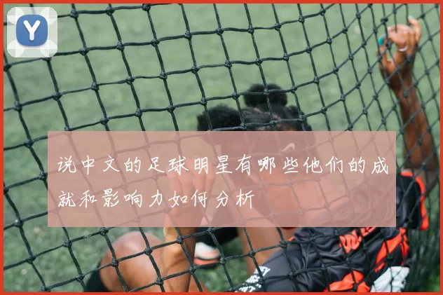说中文的足球明星有哪些他们的成就和影响力如何分析