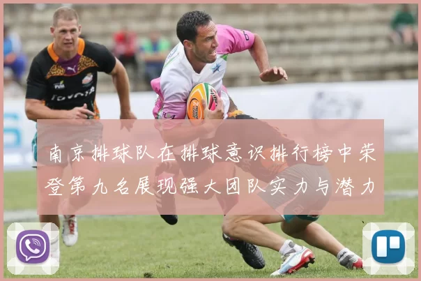 南京排球队在排球意识排行榜中荣登第九名展现强大团队实力与潜力