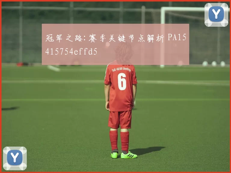 冠军之路:赛季关键节点解析 PA15415754effd5