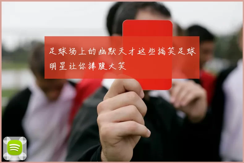 足球场上的幽默天才这些搞笑足球明星让你捧腹大笑