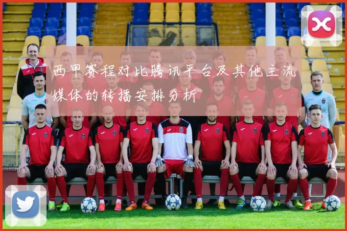 西甲赛程对比腾讯平台及其他主流媒体的转播安排分析