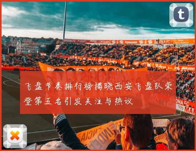 飞盘节奏排行榜揭晓西安飞盘队荣登第五名引发关注与热议