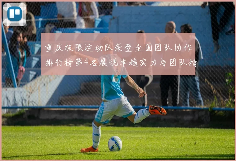 重庆极限运动队荣登全国团队协作排行榜第4名展现卓越实力与团队精神