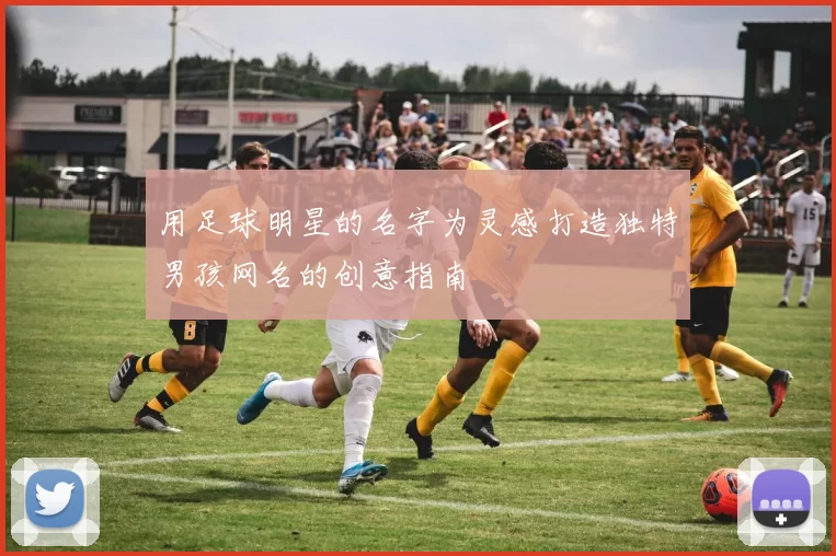 用足球明星的名字为灵感打造独特男孩网名的创意指南
