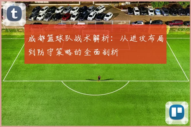 成都篮球队战术解析：从进攻布局到防守策略的全面剖析