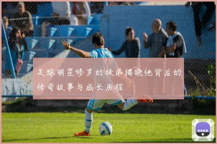 足球明星修罗的徒弟揭晓他背后的传奇故事与成长历程