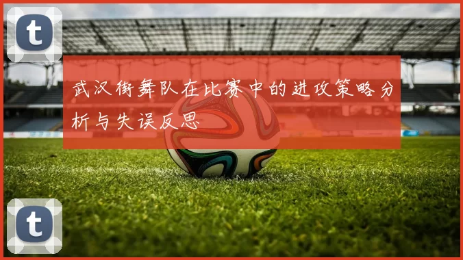 武汉街舞队在比赛中的进攻策略分析与失误反思