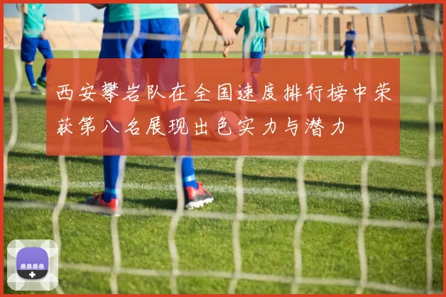 西安攀岩队在全国速度排行榜中荣获第八名展现出色实力与潜力
