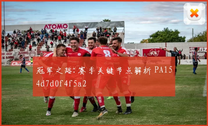 冠军之路:赛季关键节点解析 PA154d7d0f4f5a2